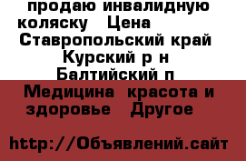 продаю инвалидную коляску › Цена ­ 10 000 - Ставропольский край, Курский р-н, Балтийский п. Медицина, красота и здоровье » Другое   